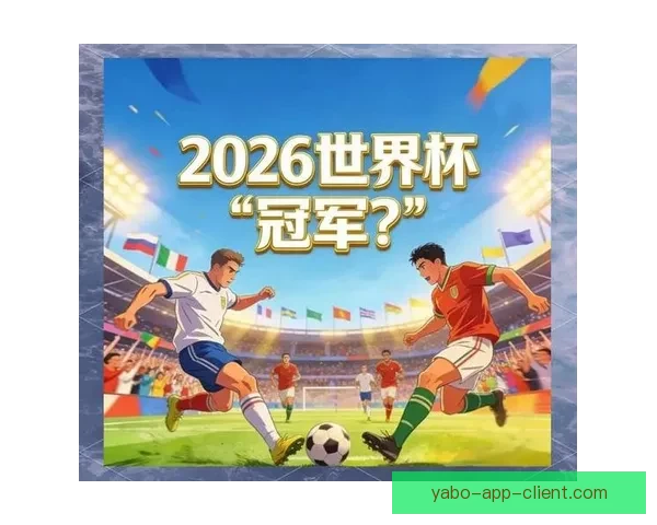 2026世界杯最新投注赔率全面解析及热门球队夺冠前景预测
